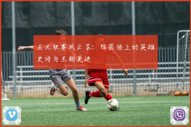 五大联赛风云录:绿茵场上的英雄史诗与王朝更迭