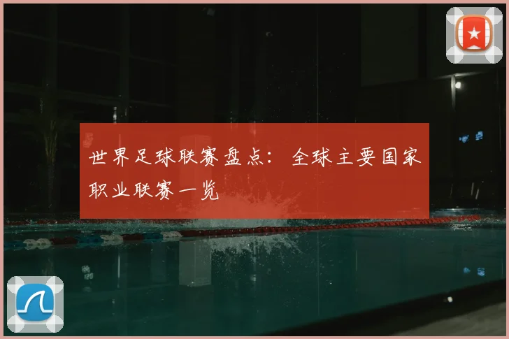 世界足球联赛盘点：全球主要国家职业联赛一览