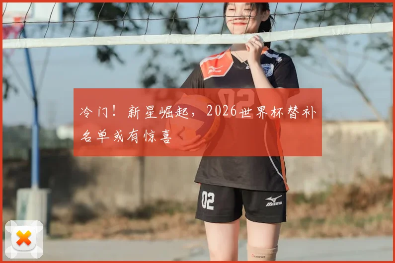 冷门!新星崛起,2026世界杯替补名单或有惊喜