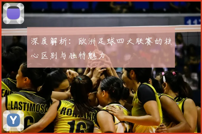 深度解析：欧洲足球四大联赛的核心区别与独特魅力