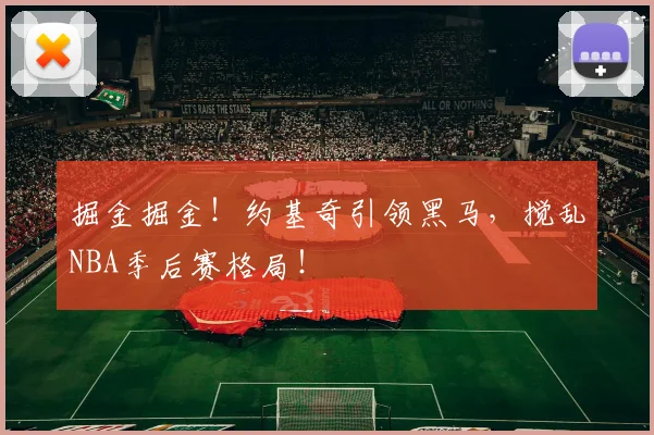 掘金掘金!约基奇引领黑马,搅乱NBA季后赛格局!