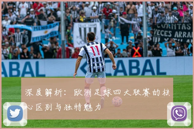 深度解析:欧洲足球四大联赛的核心区别与独特魅力
