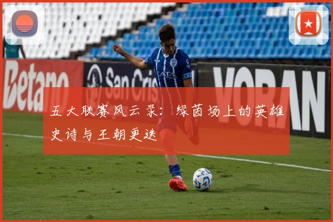 五大联赛风云录:绿茵场上的英雄史诗与王朝更迭