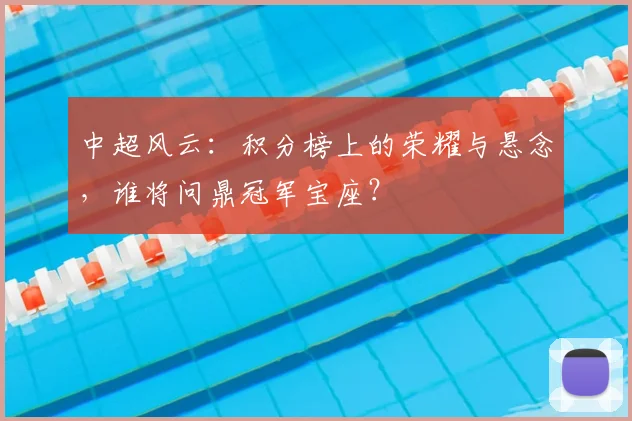中超风云:积分榜上的荣耀与悬念,谁将问鼎冠军宝座?