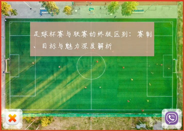 足球杯赛与联赛的终极区别：赛制、目标与魅力深度解析