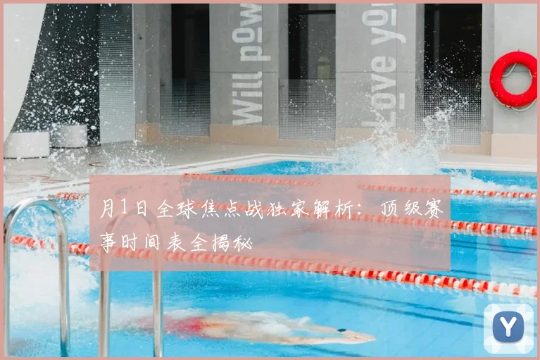 月1日全球焦点战独家解析：顶级赛事时间表全揭秘