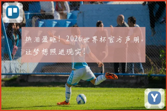 热泪盈眶！2026世界杯官方声明，让梦想照进现实！